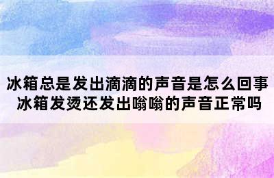 冰箱总是发出滴滴的声音是怎么回事 冰箱发烫还发出嗡嗡的声音正常吗